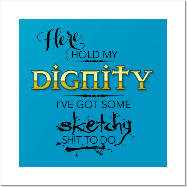 Hold My Dignity I've Got Some Sketchy Sh!t To Do Wall Art by TheStuffInBetween